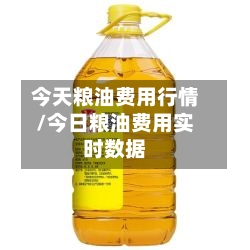 今天粮油费用行情/今日粮油费用实时数据