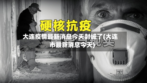 大连疫情最新消息今天封城了(大连市最新消息今天)-第2张图片