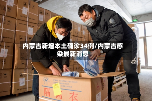 内蒙古新增本土确诊34例/内蒙古感染最新消息