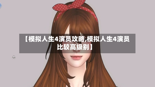 【模拟人生4演员攻略,模拟人生4演员比较高级别】