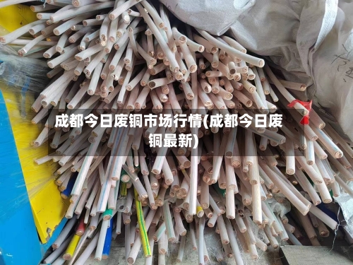 成都今日废铜市场行情(成都今日废铜最新)-第2张图片