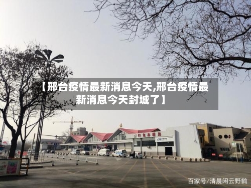 【邢台疫情最新消息今天,邢台疫情最新消息今天封城了】