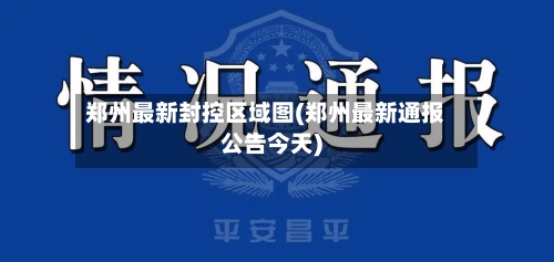 郑州最新封控区域图(郑州最新通报公告今天)
