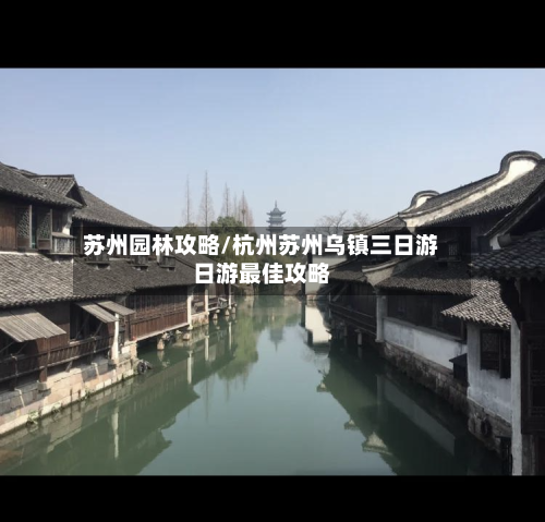 苏州园林攻略/杭州苏州乌镇三日游日游最佳攻略