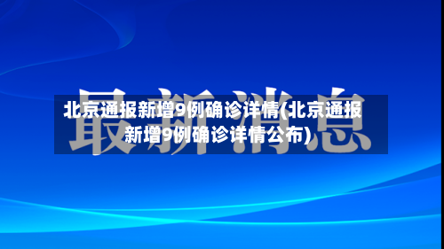 北京通报新增9例确诊详情(北京通报新增9例确诊详情公布)-第2张图片