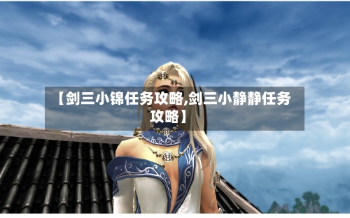 【剑三小锦任务攻略,剑三小静静任务攻略】-第2张图片