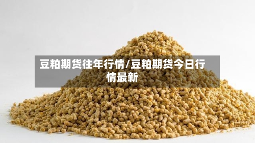 豆粕期货往年行情/豆粕期货今日行情最新-第2张图片