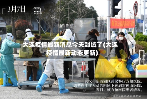 大连疫情最新消息今天封城了(大连疫情最新动态更新)