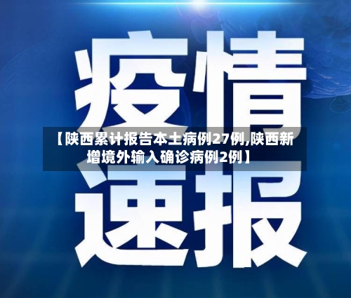 【陕西累计报告本土病例27例,陕西新增境外输入确诊病例2例】-第3张图片