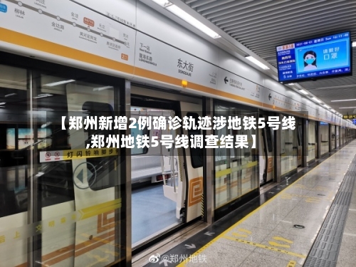 【郑州新增2例确诊轨迹涉地铁5号线,郑州地铁5号线调查结果】-第1张图片