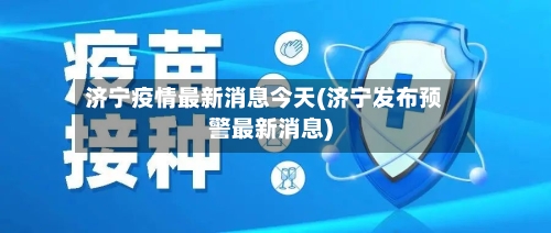 济宁疫情最新消息今天(济宁发布预警最新消息)-第3张图片