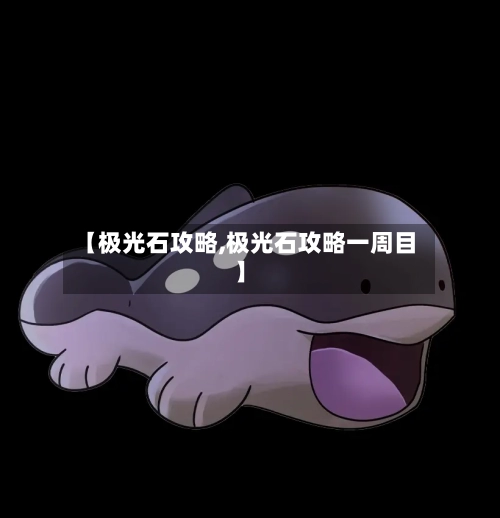 【极光石攻略,极光石攻略一周目】-第2张图片