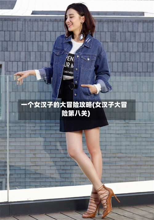 一个女汉子的大冒险攻略(女汉子大冒险第八关)-第2张图片