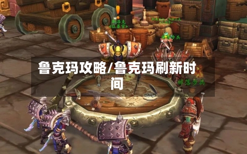 鲁克玛攻略/鲁克玛刷新时间