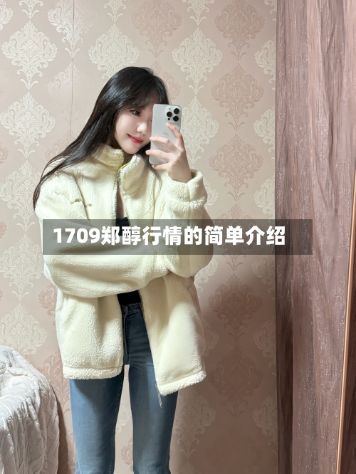 1709郑醇行情的简单介绍-第2张图片