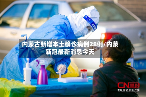内蒙古新增本土确诊病例28例/内蒙新冠最新消息今天-第2张图片