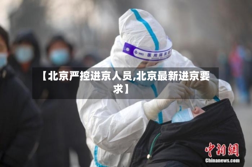 【北京严控进京人员,北京最新进京要求】-第3张图片