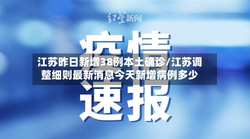 江苏昨日新增38例本土确诊/江苏调整细则最新消息今天新增病例多少