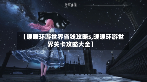 【暖暖环游世界省钱攻略s,暖暖环游世界关卡攻略大全】-第3张图片