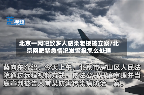 北京一网吧致多人感染老板被立案/北京网吧紧急情况发警报怎么处理
