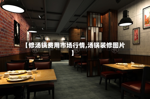 【修汤锅费用市场行情,汤锅装修图片】