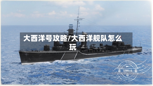 大西洋号攻略/大西洋舰队怎么玩-第2张图片