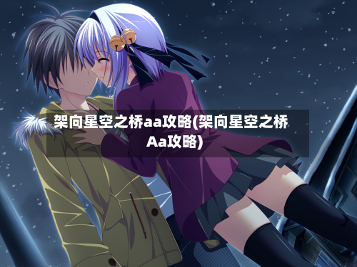 架向星空之桥aa攻略(架向星空之桥Aa攻略)