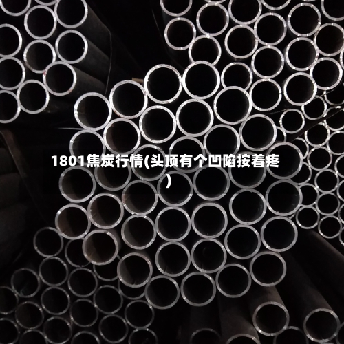 1801焦炭行情(头顶有个凹陷按着疼)-第2张图片