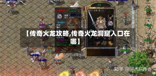 【传奇火龙攻略,传奇火龙洞窟入口在哪】