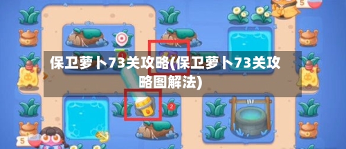 保卫萝卜73关攻略(保卫萝卜73关攻略图解法)