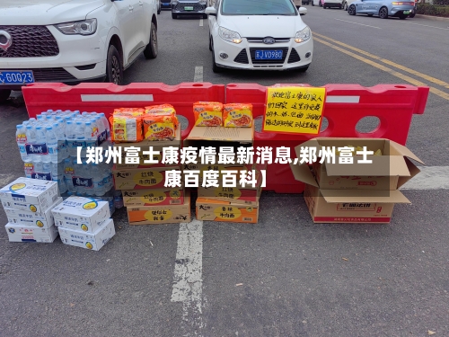 【郑州富士康疫情最新消息,郑州富士康百度百科】-第3张图片