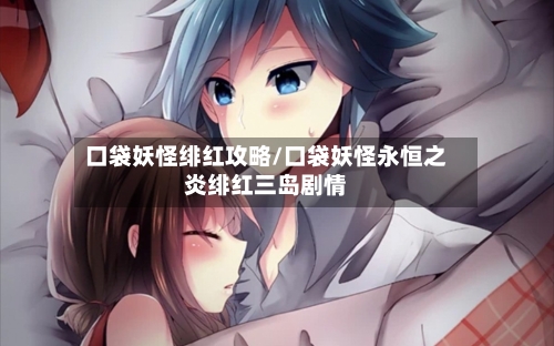 口袋妖怪绯红攻略/口袋妖怪永恒之炎绯红三岛剧情