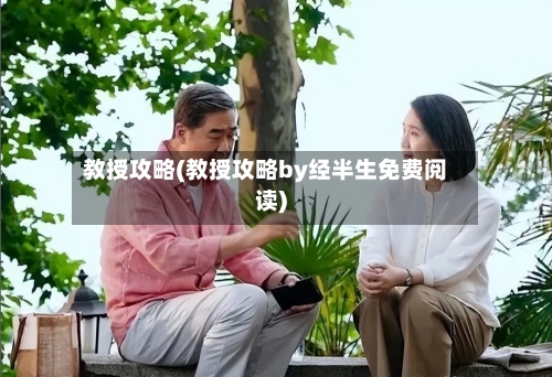 教授攻略(教授攻略by经半生免费阅读)-第2张图片