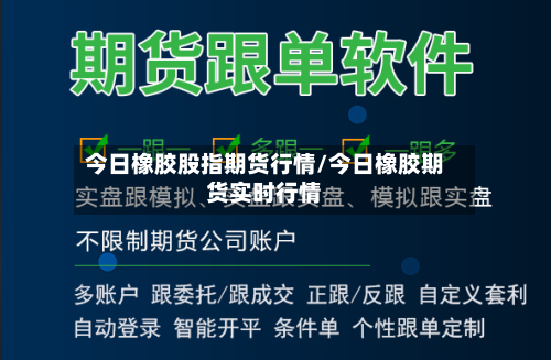 今日橡胶股指期货行情/今日橡胶期货实时行情