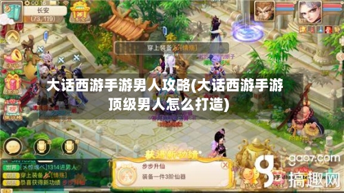 大话西游手游男人攻略(大话西游手游顶级男人怎么打造)