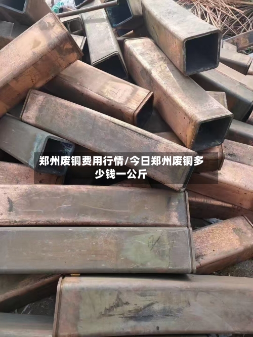 郑州废铜费用行情/今日郑州废铜多少钱一公斤-第2张图片