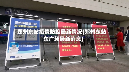 郑州东站疫情防控最新情况(郑州东站东广场最新消息)-第3张图片