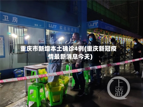 重庆市新增本土确诊4例(重庆新冠疫情最新消息今天)-第2张图片