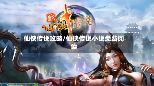 仙侠传说攻略/仙侠传说小说免费阅读-第3张图片