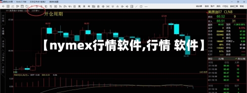 【nymex行情软件,行情 软件】-第2张图片