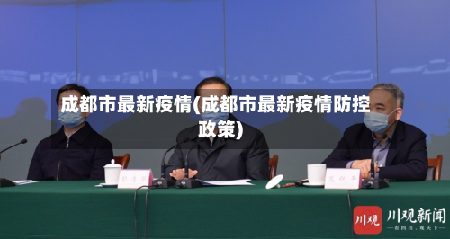 成都市最新疫情(成都市最新疫情防控政策)