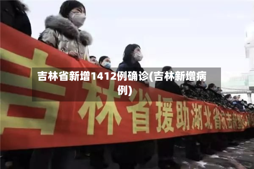 吉林省新增1412例确诊(吉林新增病例)
