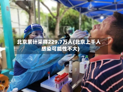 北京累计采样229.7万人(北京上千人感染可能性不大)-第2张图片