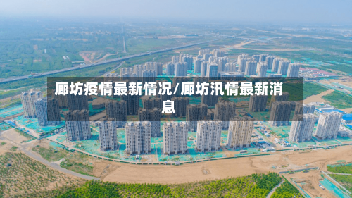 廊坊疫情最新情况/廊坊汛情最新消息