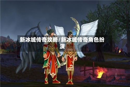新冰城传奇攻略/新冰城传奇角色扮演-第2张图片