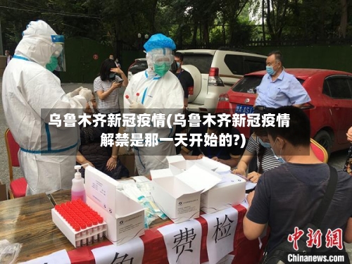乌鲁木齐新冠疫情(乌鲁木齐新冠疫情解禁是那一天开始的?)