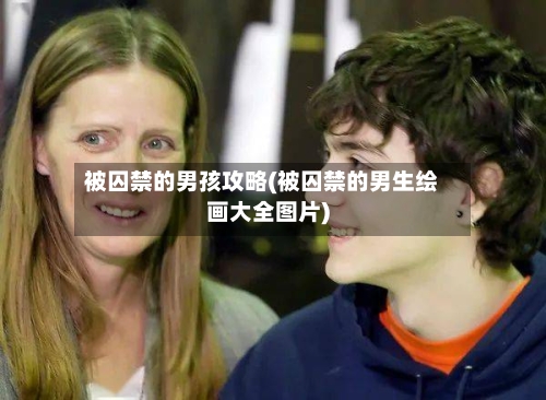 被囚禁的男孩攻略(被囚禁的男生绘画大全图片)-第2张图片
