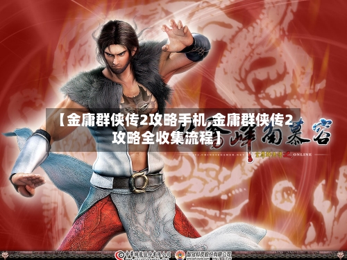 【金庸群侠传2攻略手机,金庸群侠传2攻略全收集流程】