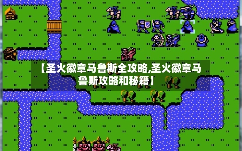 【圣火徽章马鲁斯全攻略,圣火徽章马鲁斯攻略和秘籍】
