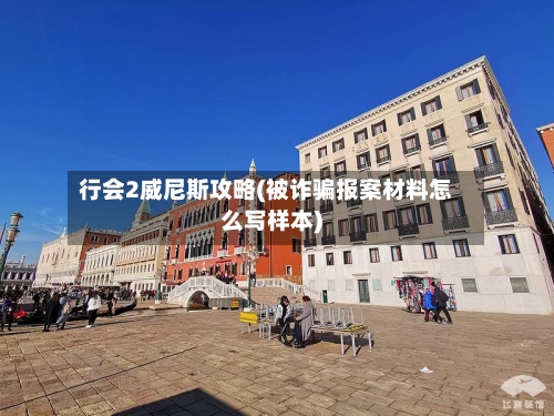 行会2威尼斯攻略(被诈骗报案材料怎么写样本)